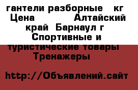 гантели разборные 11кг › Цена ­ 2 200 - Алтайский край, Барнаул г. Спортивные и туристические товары » Тренажеры   